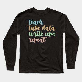 Teach Take Data Write IEPs Repeat, Sped Teacher Sticker, Special Education Long Sleeve T-Shirt